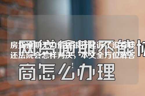 房贷逾期无力偿还银行起诉了没有钱还法院会怎样判决，本文全方位解答!