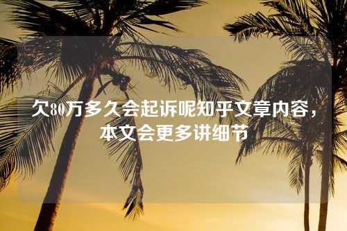 欠80万多久会起诉呢知乎文章内容，本文会更多讲细节