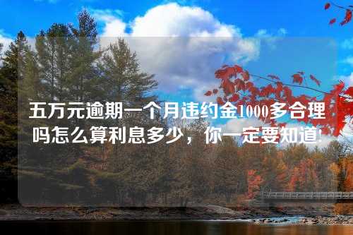 五万元逾期一个月违约金1000多合理吗怎么算利息多少，你一定要知道!