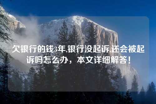 欠银行的钱3年,银行没起诉,还会被起诉吗怎么办，本文详细解答！