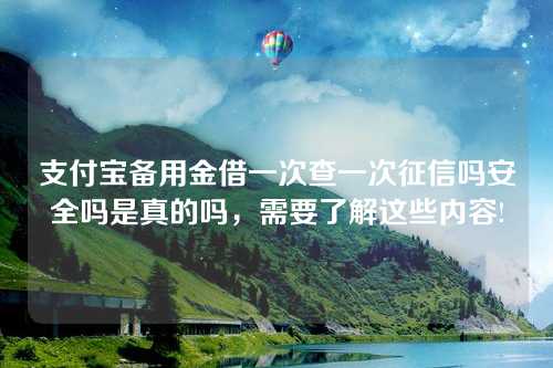 支付宝备用金借一次查一次征信吗安全吗是真的吗，需要了解这些内容!