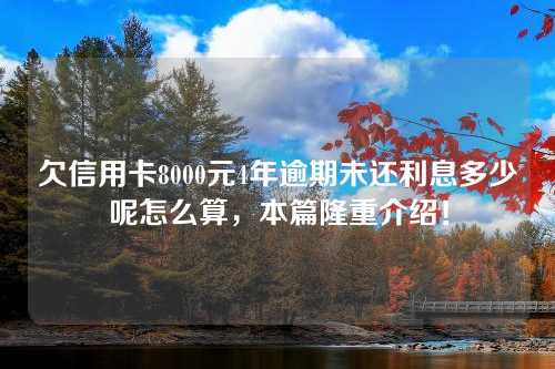 欠信用卡8000元4年逾期未还利息多少呢怎么算，本篇隆重介绍！