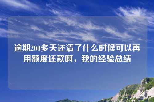 逾期200多天还清了什么时候可以再用额度还款啊，我的经验总结