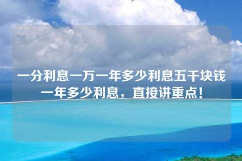 一分利息一万一年多少利息五千块钱一年多少利息，直接讲重点！