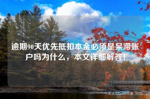 逾期90天优先抵扣本金必须是呆滞账户吗为什么，本文详细解答！