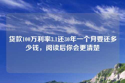 贷款100万利率3.1还30年一个月要还多少钱，阅读后你会更清楚