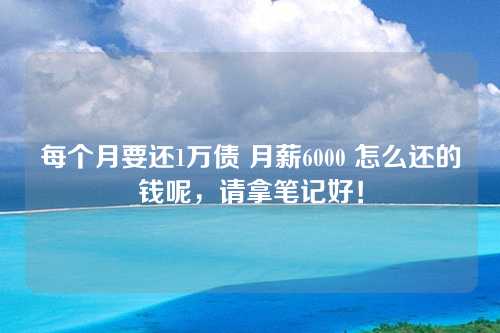 每个月要还1万债 月薪6000 怎么还的钱呢，请拿笔记好！