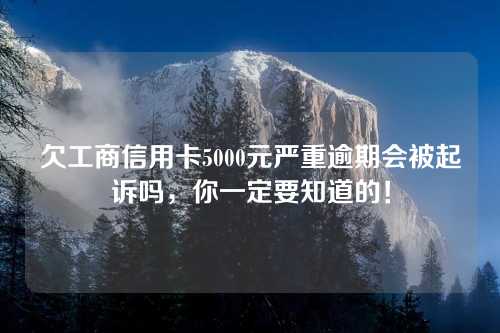 欠工商信用卡5000元严重逾期会被起诉吗，你一定要知道的！