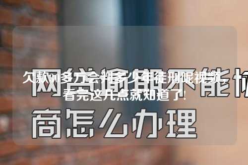 欠款30多万会判多少年徒刑呢视频，看完这几点就知道了!