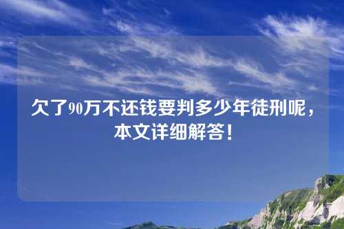 欠了90万不还钱要判多少年徒刑呢，本文详细解答！