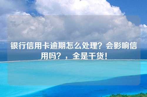 银行信用卡逾期怎么处理？会影响信用吗？，全是干货！