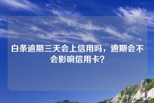 白条逾期三天会上信用吗，逾期会不会影响信用卡？