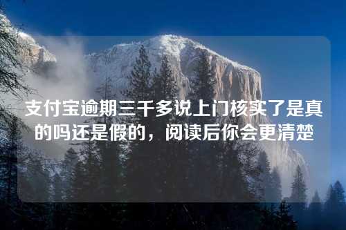 支付宝逾期三千多说上门核实了是真的吗还是假的，阅读后你会更清楚