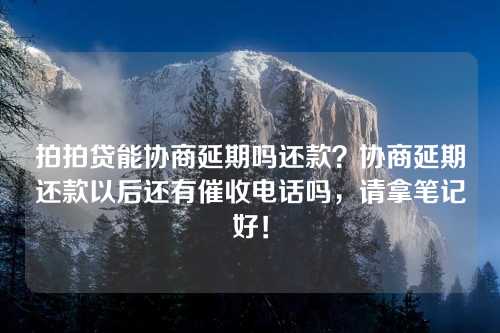 拍拍贷能协商延期吗还款？协商延期还款以后还有催收电话吗，请拿笔记好！