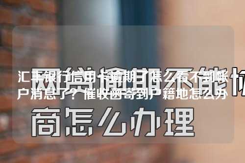 汇丰银行信用卡逾期了怎么看不到帐户消息了？催收函寄到户籍地怎么办