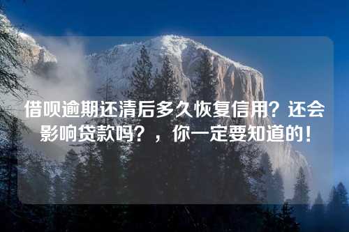 借呗逾期还清后多久恢复信用？还会影响贷款吗？，你一定要知道的！