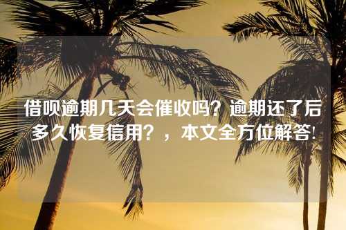 借呗逾期几天会催收吗？逾期还了后多久恢复信用？，本文全方位解答!