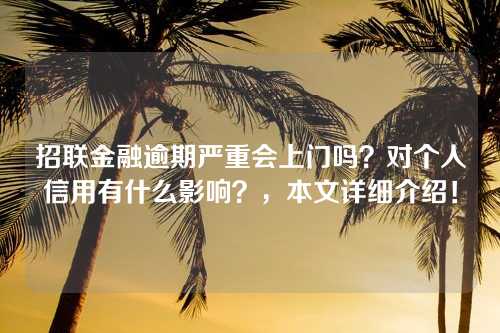 招联金融逾期严重会上门吗？对个人信用有什么影响？，本文详细介绍！