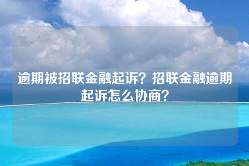 逾期被招联金融起诉？招联金融逾期起诉怎么协商？