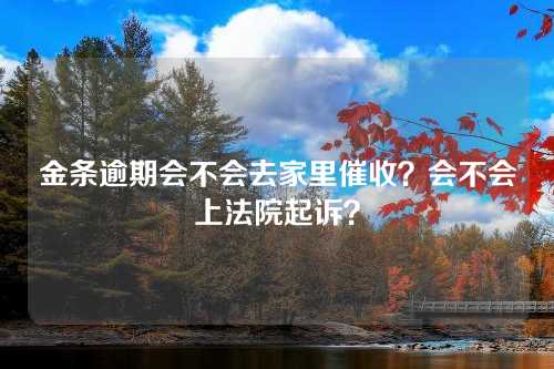 金条逾期会不会去家里催收？会不会上法院起诉？