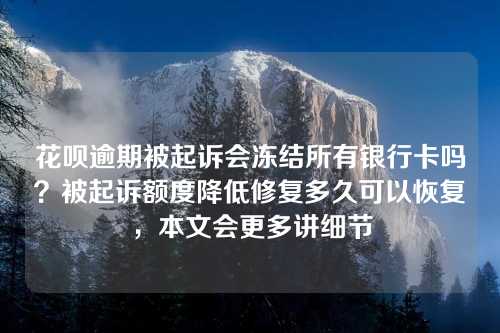 花呗逾期被起诉会冻结所有银行卡吗？被起诉额度降低修复多久可以恢复，本文会更多讲细节