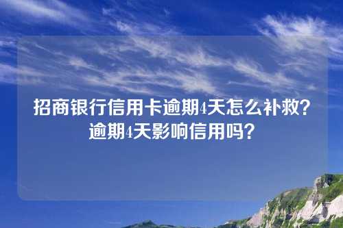 招商银行信用卡逾期4天怎么补救？逾期4天影响信用吗？