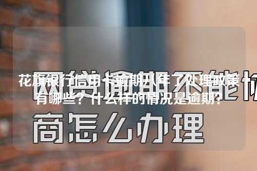 花旗银行信用卡逾期八年了处理政策有哪些？什么样的情况是逾期？