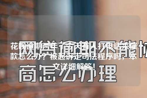 花呗逾期两年了今天有人打电话来催款怎么办？被起诉走司法程序吗，本文详细解答！