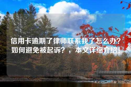 信用卡逾期了律师联系我了怎么办？如何避免被起诉？，本文详细介绍！