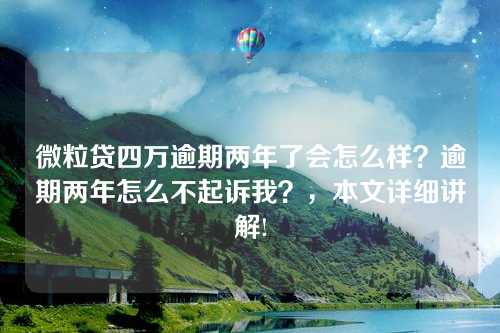 微粒贷四万逾期两年了会怎么样？逾期两年怎么不起诉我？，本文详细讲解!