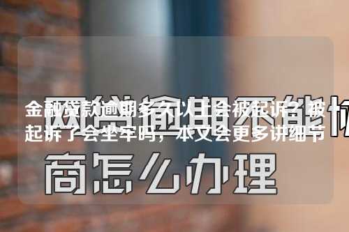 金融贷款逾期多久以上会被起诉？被起诉了会坐牢吗，本文会更多讲细节