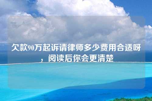 欠款90万起诉请律师多少费用合适呀，阅读后你会更清楚