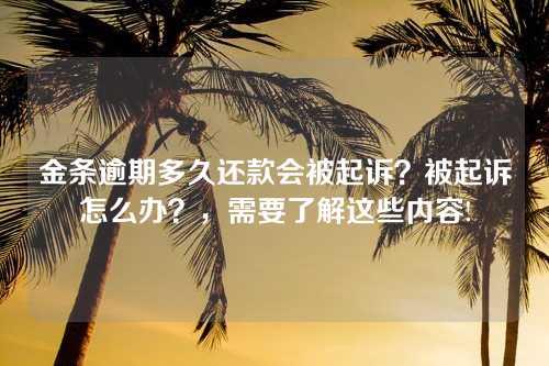 金条逾期多久还款会被起诉？被起诉怎么办？，需要了解这些内容!