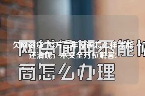 欠网商贷了5万三年没还怎么样才能还清呢，本文全方位解答!