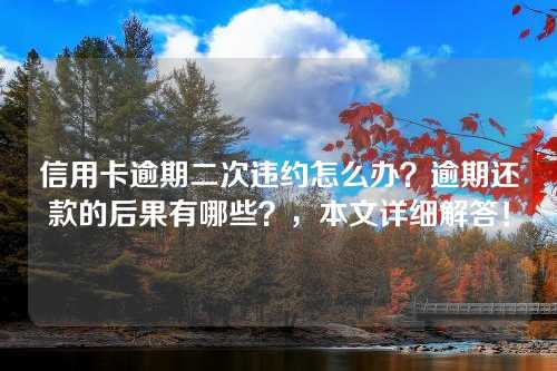 信用卡逾期二次违约怎么办？逾期还款的后果有哪些？，本文详细解答！