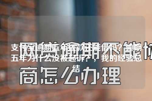 支付宝逾期五年还款还能借吗？逾期五年为什么没被起诉？，我的经验总结