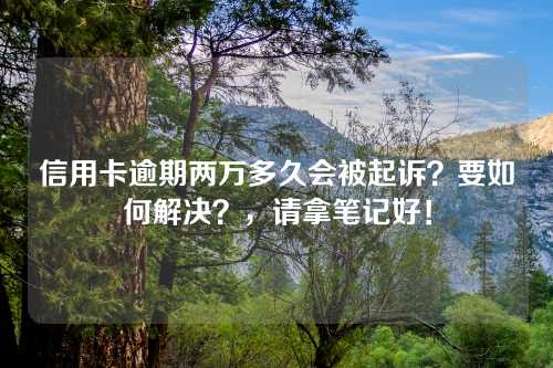 信用卡逾期两万多久会被起诉？要如何解决？，请拿笔记好！