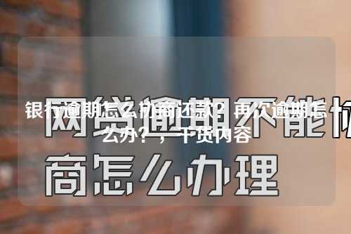 银行逾期怎么协商还款？再次逾期怎么办？，干货内容