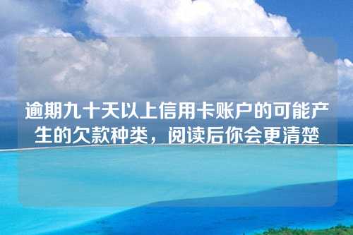 逾期九十天以上信用卡账户的可能产生的欠款种类，阅读后你会更清楚