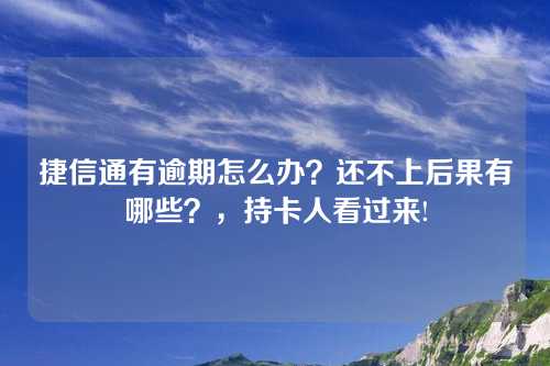 捷信通有逾期怎么办？还不上后果有哪些？，持卡人看过来!