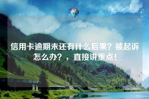 信用卡逾期未还有什么后果？被起诉怎么办？，直接讲重点！