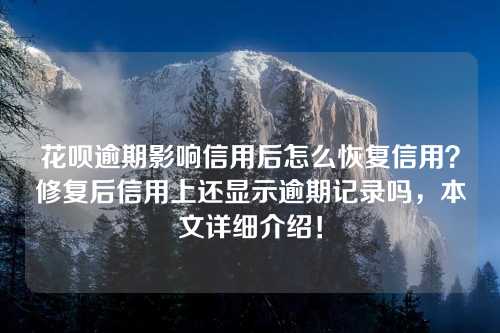 花呗逾期影响信用后怎么恢复信用？修复后信用上还显示逾期记录吗，本文详细介绍！