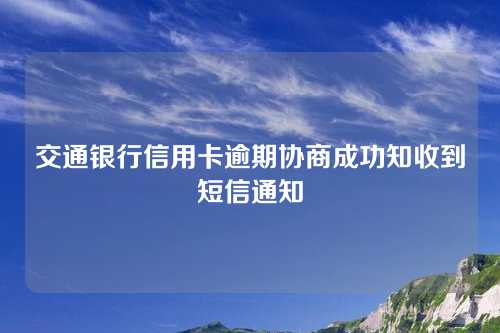 交通银行信用卡逾期协商成功知收到短信通知