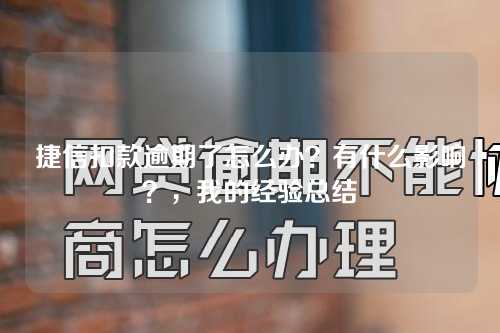 捷信扣款逾期了怎么办？有什么影响？，我的经验总结