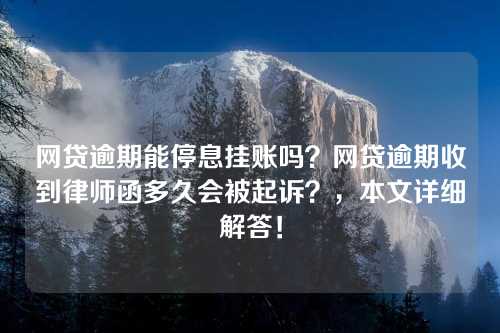 网贷逾期能停息挂账吗？网贷逾期收到律师函多久会被起诉？，本文详细解答！