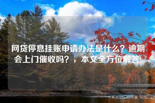 网贷停息挂账申请办法是什么？逾期会上门催收吗？，本文全方位解答!