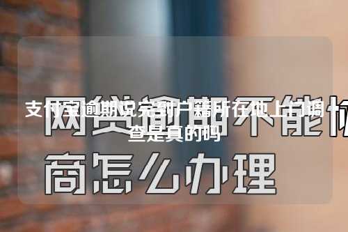 支付宝逾期说完到户籍所在地上门调查是真的吗