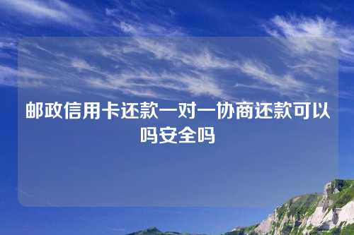 邮政信用卡还款一对一协商还款可以吗安全吗