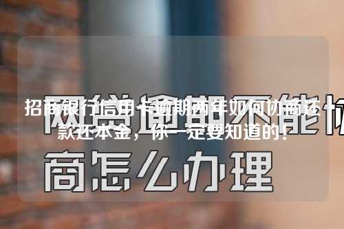 招商银行信用卡逾期两年如何协商还款还本金，你一定要知道的！