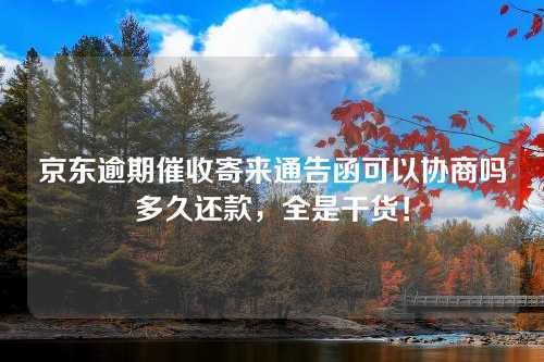 京东逾期催收寄来通告函可以协商吗多久还款，全是干货！